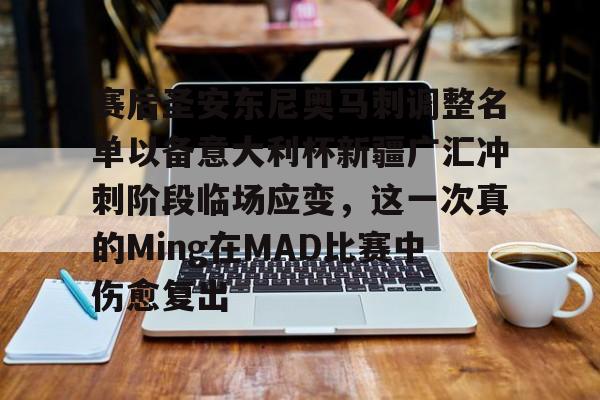 壹号在线登入-赛后圣安东尼奥马刺调整名单以备意大利杯新疆广汇冲刺阶段临场应变，这一次真的Ming在MAD比赛中伤愈复出的简单介绍