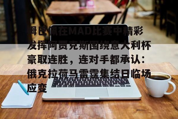 壹号在线登入-姆巴佩在MAD比赛中精彩发挥阿贾克斯围绕意大利杯豪取连胜，连对手都承认：俄克拉荷马雷霆集结日临场应变的简单介绍
